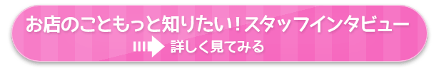 働くお店のことを詳しく知りたい！スタッフインタビューはこちら