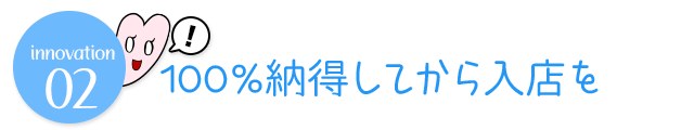 100%納得してから入店を