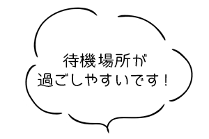 待機場所が過ごしやすいいい環境です！